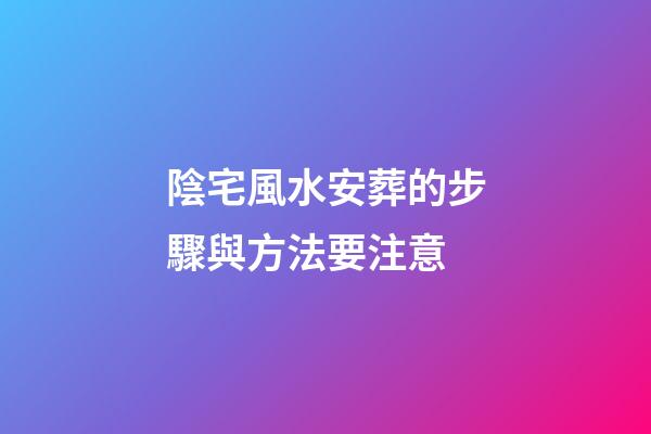陰宅風水安葬的步驟與方法要注意