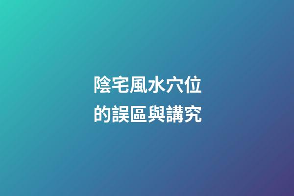 陰宅風水穴位的誤區與講究