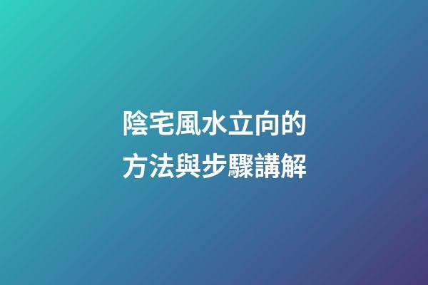 陰宅風水立向的方法與步驟講解