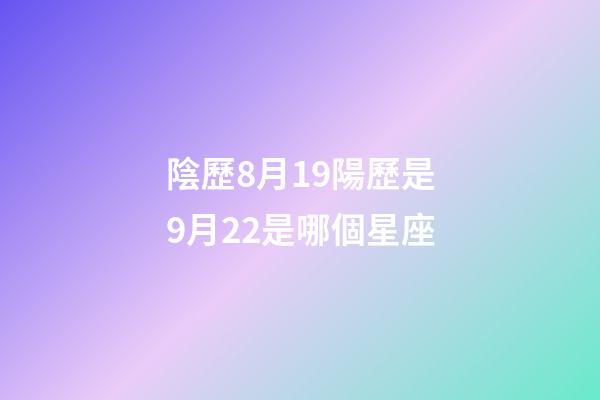 陰歷8月19陽歷是9月22是哪個星座