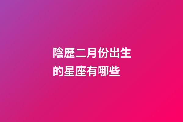 陰歷二月份出生的星座有哪些-第1張-星座運勢-玄機派