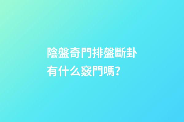 陰盤奇門排盤斷卦有什么竅門嗎？