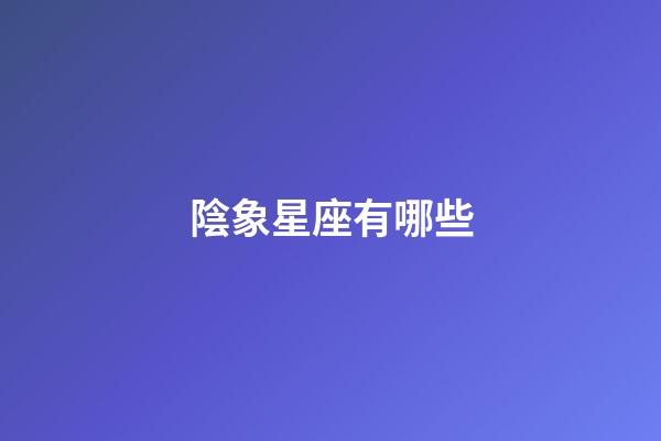 陰象星座有哪些-第1張-星座運勢-玄機派