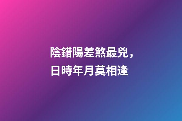 陰錯陽差煞最兇，日時年月莫相逢