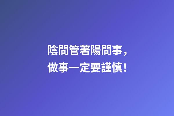陰間管著陽間事，做事一定要謹慎！