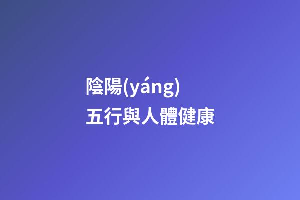 陰陽(yáng)五行與人體健康