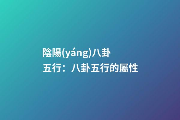 陰陽(yáng)八卦五行：八卦五行的屬性