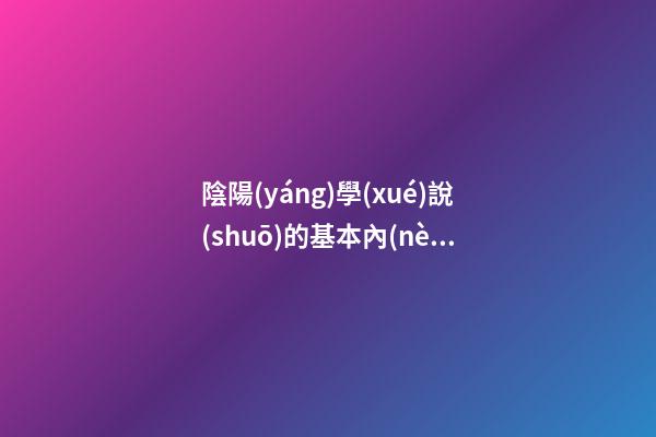 陰陽(yáng)學(xué)說(shuō)的基本內(nèi)容，基本概念是什么？