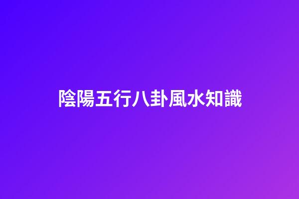 陰陽五行八卦風水知識