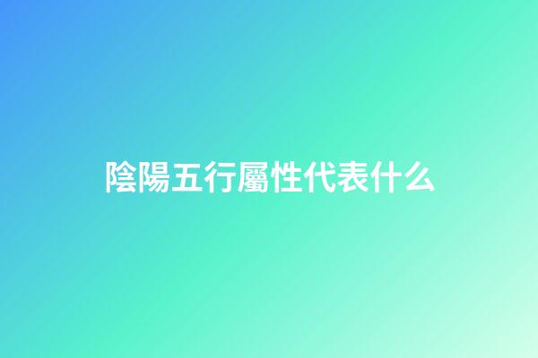 陰陽五行屬性代表什么