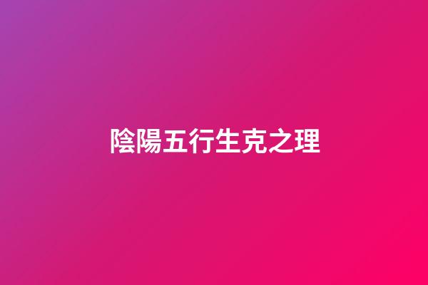 陰陽五行生克之理