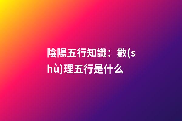 陰陽五行知識：數(shù)理五行是什么