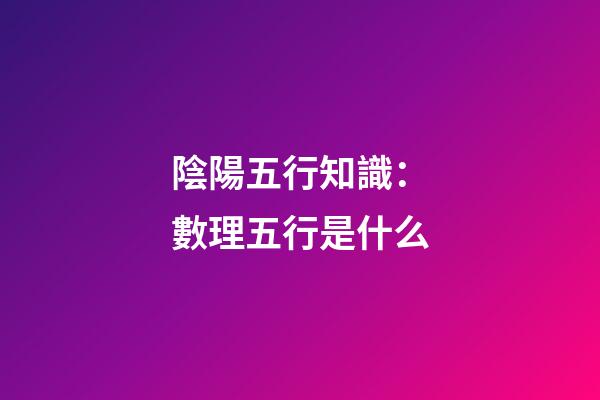 陰陽五行知識：數理五行是什么