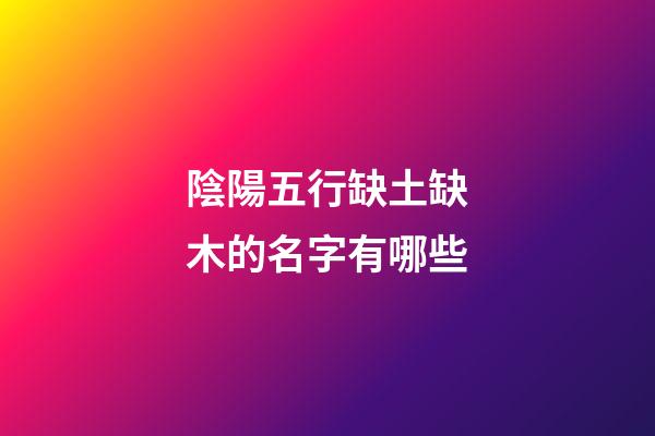 陰陽五行缺土缺木的名字有哪些