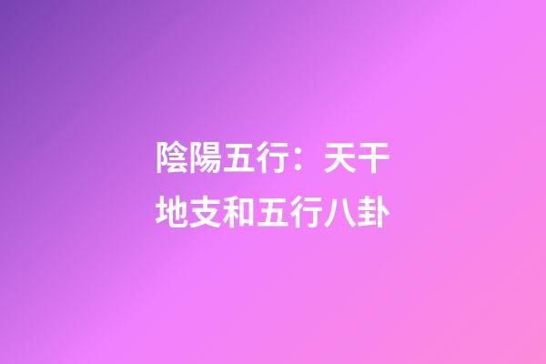 陰陽五行：天干地支和五行八卦