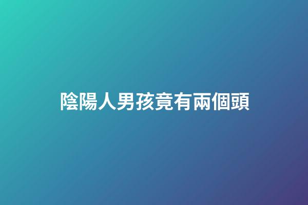 陰陽人男孩竟有兩個頭