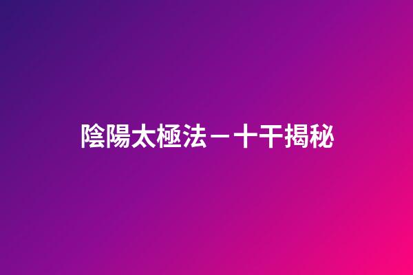 陰陽太極法－十干揭秘