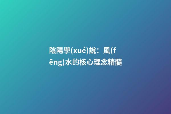 陰陽學(xué)說：風(fēng)水的核心理念精髓