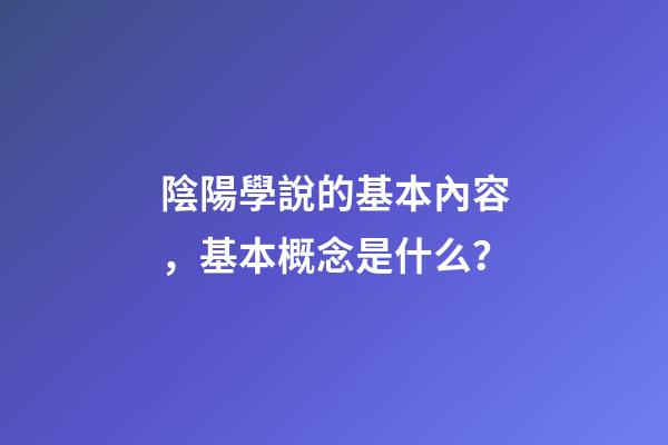 陰陽學說的基本內容，基本概念是什么？