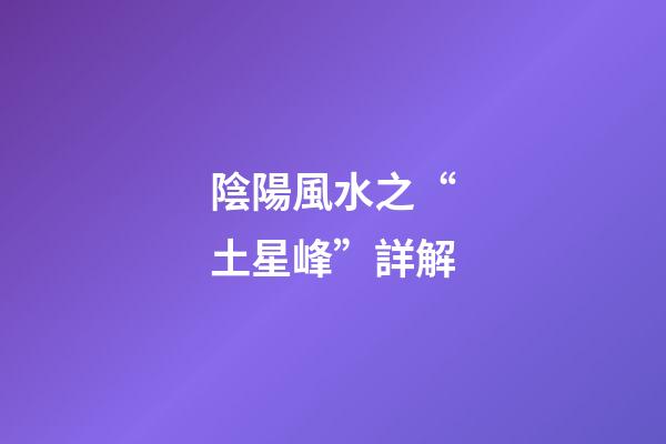 陰陽風水之“土星峰”詳解