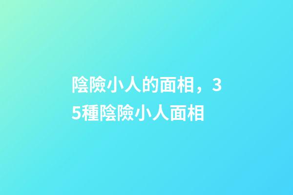 陰險小人的面相，35種陰險小人面相