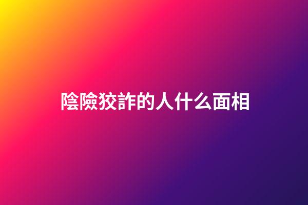 陰險狡詐的人什么面相