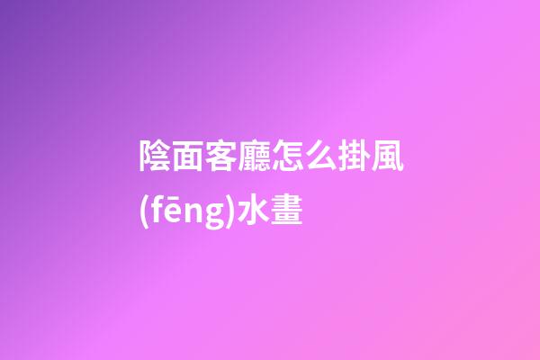 陰面客廳怎么掛風(fēng)水畫