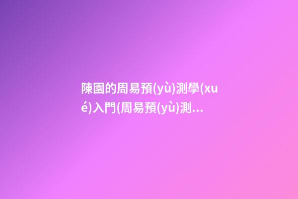 陳園的周易預(yù)測學(xué)入門(周易預(yù)測入門陳園著)