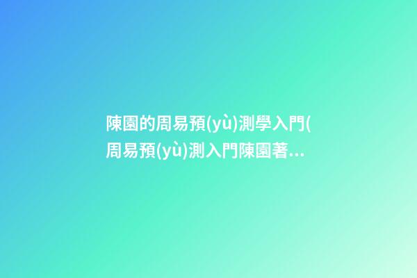 陳園的周易預(yù)測學入門(周易預(yù)測入門陳園著)