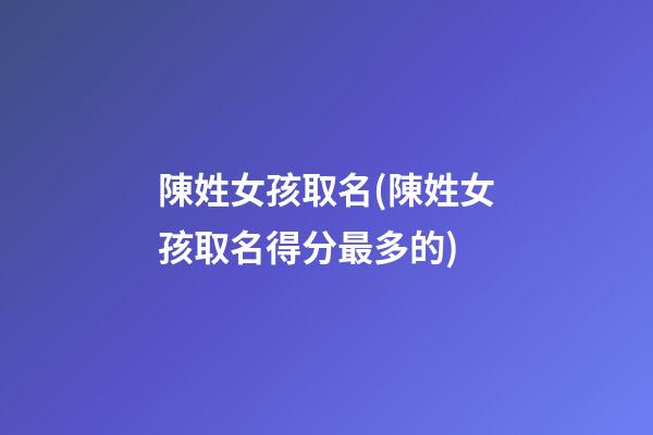 陳姓女孩取名(陳姓女孩取名得分最多的)