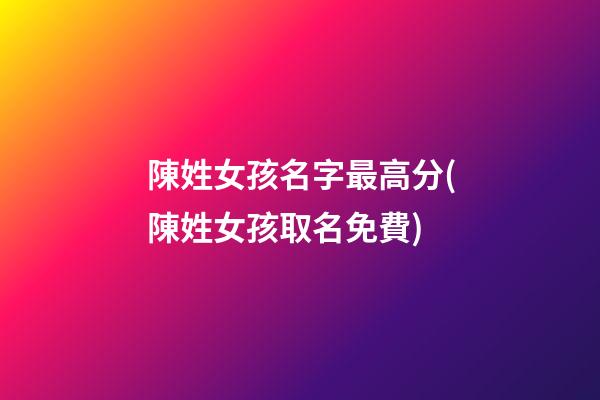 陳姓女孩名字最高分(陳姓女孩取名免費)