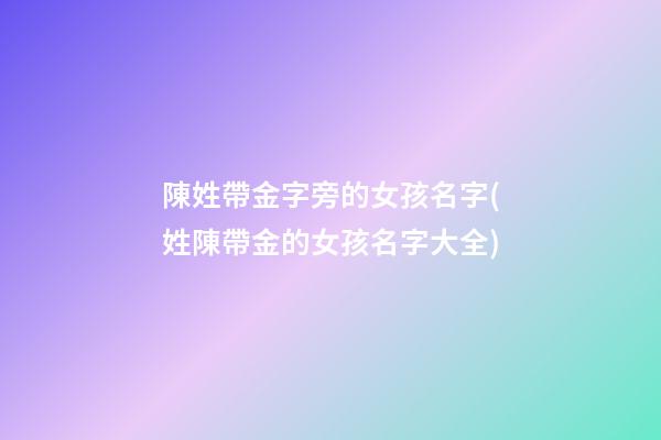 陳姓帶金字旁的女孩名字(姓陳帶金的女孩名字大全)