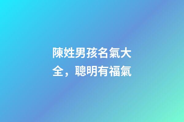 陳姓男孩名氣大全，聰明有福氣