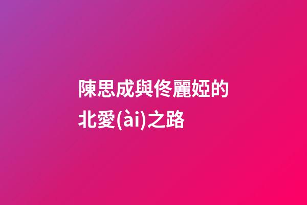 陳思成與佟麗婭的北愛(ài)之路