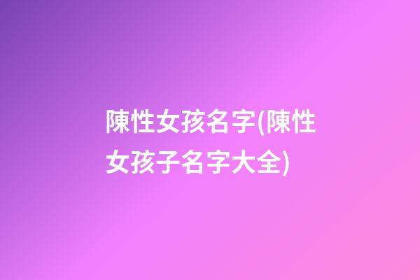 陳性女孩名字(陳性女孩子名字大全)