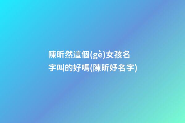 陳昕然這個(gè)女孩名字叫的好嗎(陳昕妤名字)