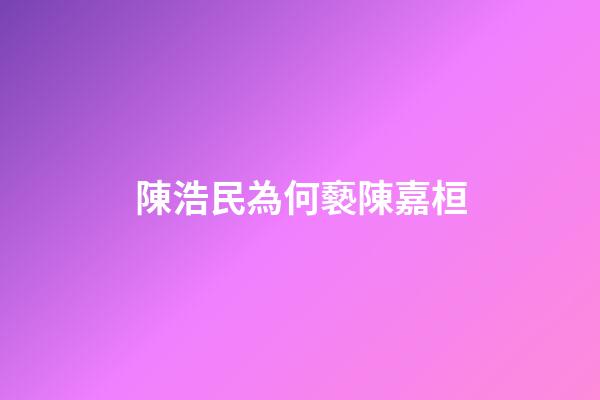 陳浩民為何褻陳嘉桓
