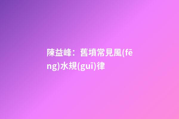 陳益峰：舊墳常見風(fēng)水規(guī)律