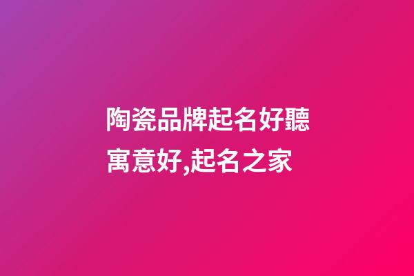 陶瓷品牌起名好聽寓意好,起名之家-第1張-商標起名-玄機派