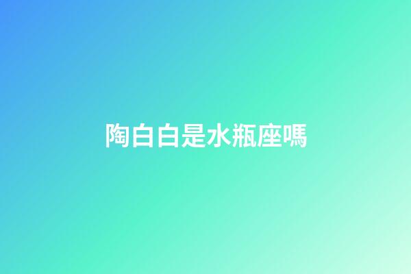 陶白白是水瓶座嗎