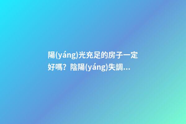 陽(yáng)光充足的房子一定好嗎？陰陽(yáng)失調(diào)不是很好