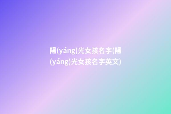 陽(yáng)光女孩名字(陽(yáng)光女孩名字英文)
