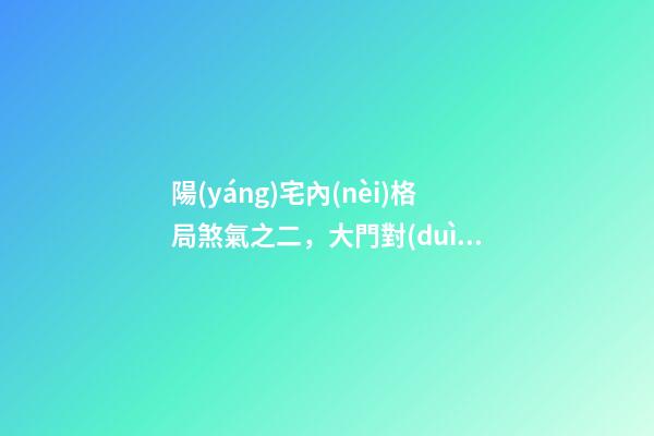 陽(yáng)宅內(nèi)格局煞氣之二，大門對(duì)大門的風(fēng)水禁忌及化解