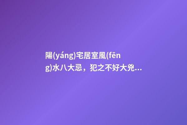 陽(yáng)宅居室風(fēng)水八大忌，犯之不好大兇有大難！