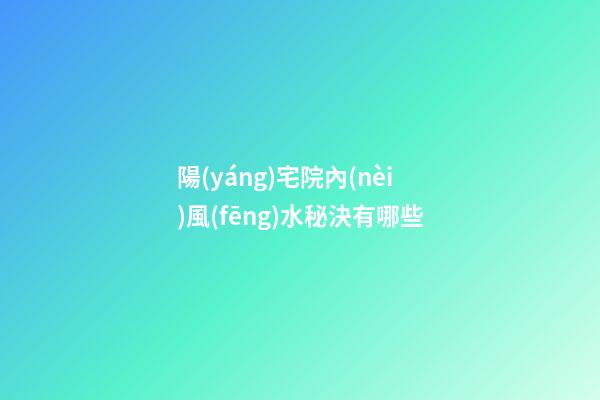 陽(yáng)宅院內(nèi)風(fēng)水秘決有哪些