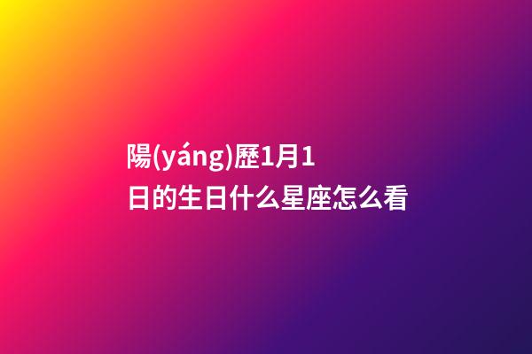 陽(yáng)歷1月1日的生日什么星座怎么看-第1張-星座運(yùn)勢(shì)-玄機(jī)派