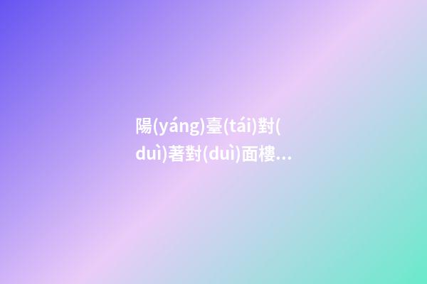 陽(yáng)臺(tái)對(duì)著對(duì)面樓墻角風(fēng)水
