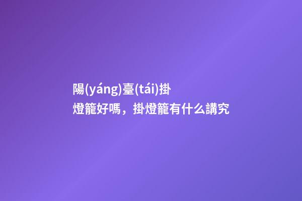 陽(yáng)臺(tái)掛燈籠好嗎，掛燈籠有什么講究