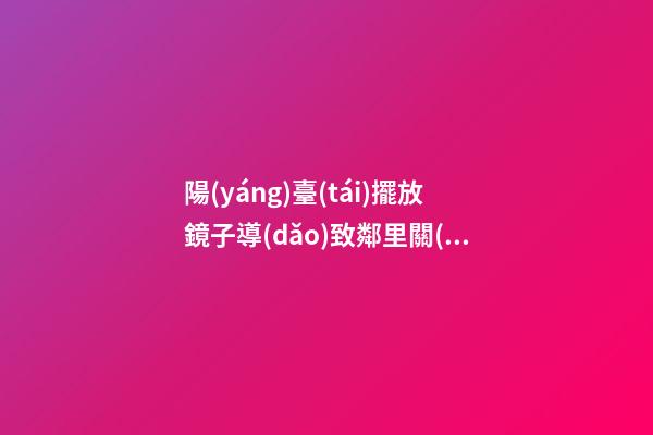 陽(yáng)臺(tái)擺放鏡子導(dǎo)致鄰里關(guān)系不和