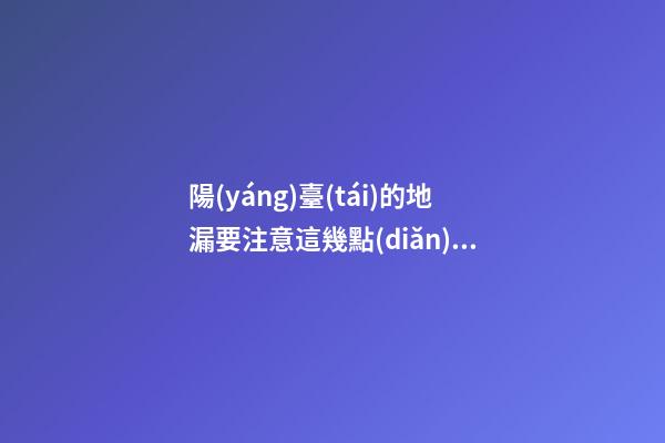 陽(yáng)臺(tái)的地漏要注意這幾點(diǎn)（陽(yáng)臺(tái)要地漏嗎）